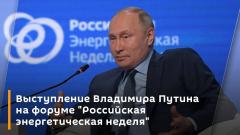 Выступление Владимира Путина на форуме «Российская энергетическая неделя»