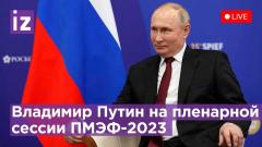 ПМЭФ-2023. Выступление Владимира Путина на пленарном заседании от 16.06.2023