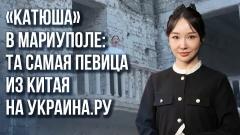 Украина РУ. Китаянка, спевшая «Катюшу» в Мариуполе, объяснила, почему сближение России и КНР уже неизбежно от 24.09.2023