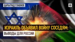 Царьград. Главное. Израиль объявил войну соседям: выводы для России от 09.10.2023