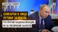 Царьград. Главное. Олигархи в лицо Путину заявили, что против национализации, но за увеличение налогов 17.11.2023
