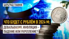 Царьград. Главное. Что будет с рублём в 2024-м: девальвация, инфляция - падение или укрепление? от 26.12.2023