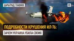 Царьград. Главное. Подробности крушения Ил-76: Зачем Украина убила своих 24.01.2024