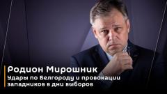 Удары по Белгороду и провокации западников в дни выборов. Родион Мирошник